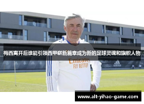 梅西离开后谁能引领西甲崭新篇章成为新的足球灵魂和旗帜人物