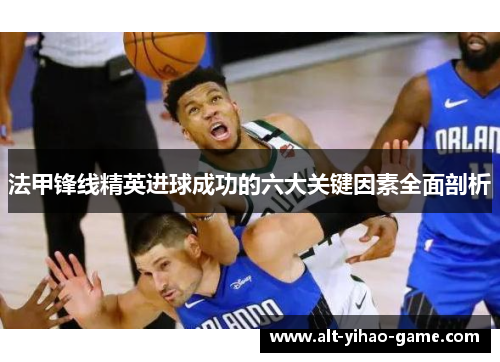 法甲锋线精英进球成功的六大关键因素全面剖析