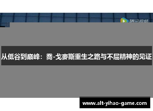 从低谷到巅峰：喬-戈麥斯重生之路与不屈精神的见证
