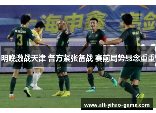 明晚激战天津 各方紧张备战 赛前局势悬念重重