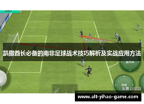 凯撒酋长必备的南非足球战术技巧解析及实战应用方法