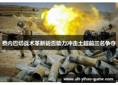 费内巴切战术革新能否助力冲击土超前三名争夺