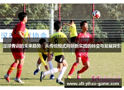 足球青训的未来趋势：从传统模式向创新实践的转变与发展探索