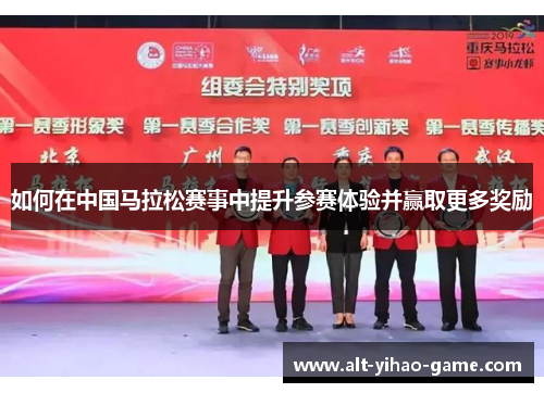 如何在中国马拉松赛事中提升参赛体验并赢取更多奖励