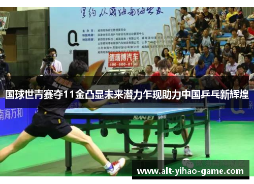 国球世青赛夺11金凸显未来潜力乍现助力中国乒乓新辉煌