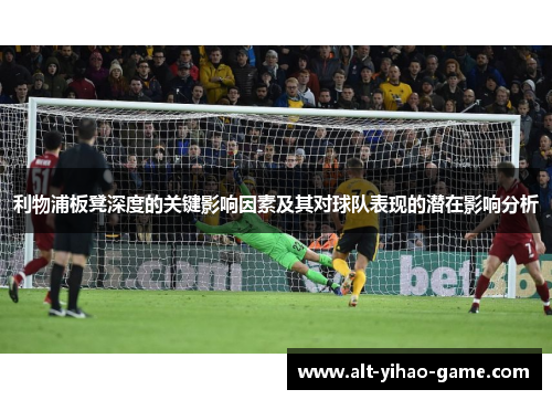 利物浦板凳深度的关键影响因素及其对球队表现的潜在影响分析