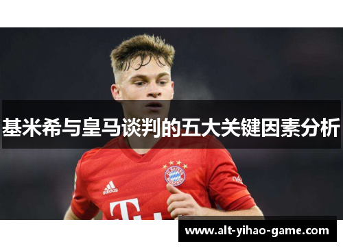 基米希与皇马谈判的五大关键因素分析