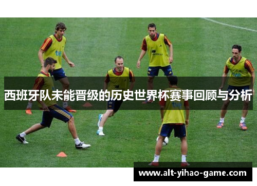西班牙队未能晋级的历史世界杯赛事回顾与分析