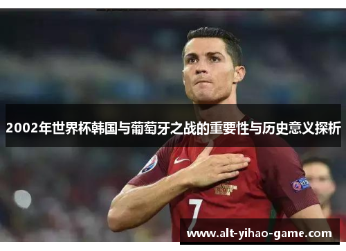 2002年世界杯韩国与葡萄牙之战的重要性与历史意义探析