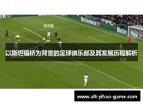 以斯坦福桥为背景的足球俱乐部及其发展历程解析