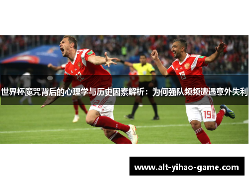 世界杯魔咒背后的心理学与历史因素解析：为何强队频频遭遇意外失利