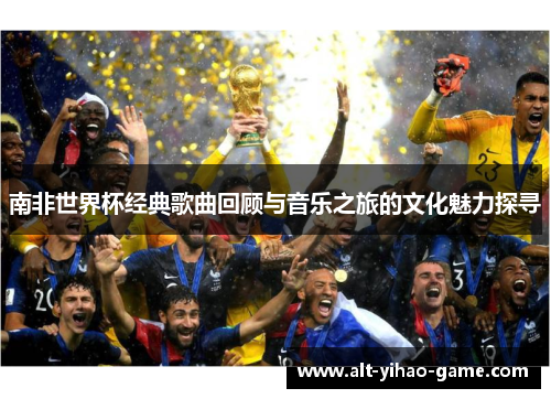 南非世界杯经典歌曲回顾与音乐之旅的文化魅力探寻