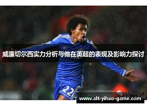 威廉切尔西实力分析与他在英超的表现及影响力探讨