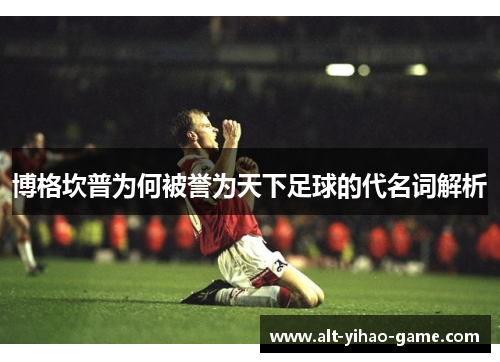 博格坎普为何被誉为天下足球的代名词解析