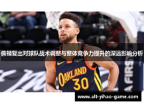 佩顿复出对球队战术调整与整体竞争力提升的深远影响分析