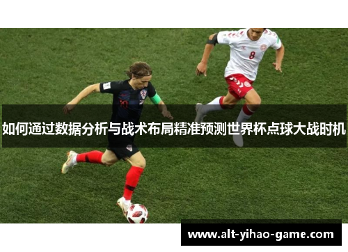 如何通过数据分析与战术布局精准预测世界杯点球大战时机