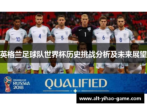 英格兰足球队世界杯历史挑战分析及未来展望