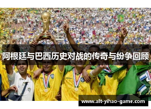 阿根廷与巴西历史对战的传奇与纷争回顾