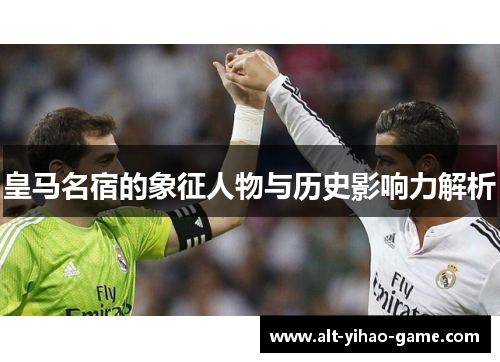 皇马名宿的象征人物与历史影响力解析