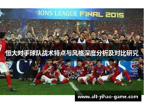 恒大对手球队战术特点与风格深度分析及对比研究