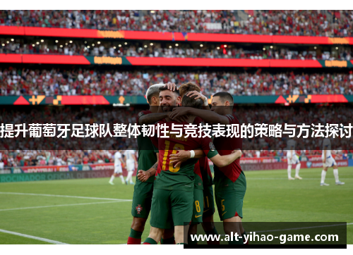 提升葡萄牙足球队整体韧性与竞技表现的策略与方法探讨