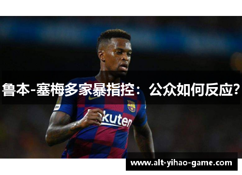 鲁本-塞梅多家暴指控：公众如何反应？