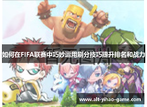 如何在FIFA联赛中巧妙运用刷分技巧提升排名和战力