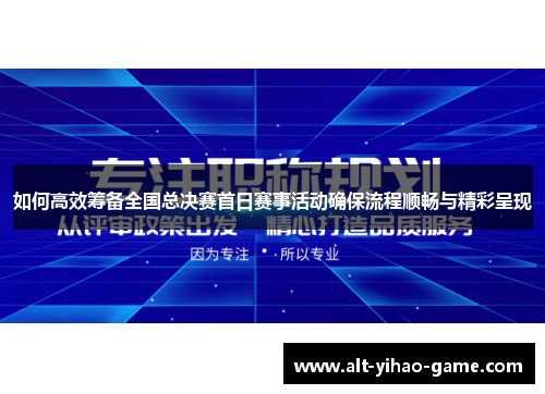 如何高效筹备全国总决赛首日赛事活动确保流程顺畅与精彩呈现