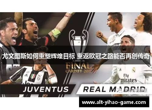 尤文图斯如何重塑辉煌目标 重返欧冠之路能否再创传奇
