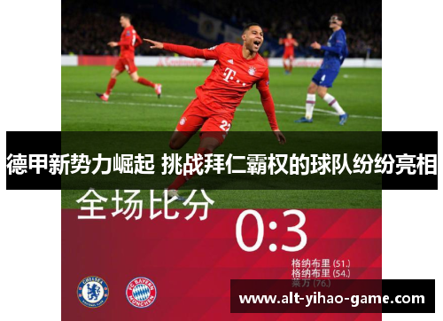 德甲新势力崛起 挑战拜仁霸权的球队纷纷亮相 德甲新势力崛起 挑战拜仁霸权的球队纷纷亮相