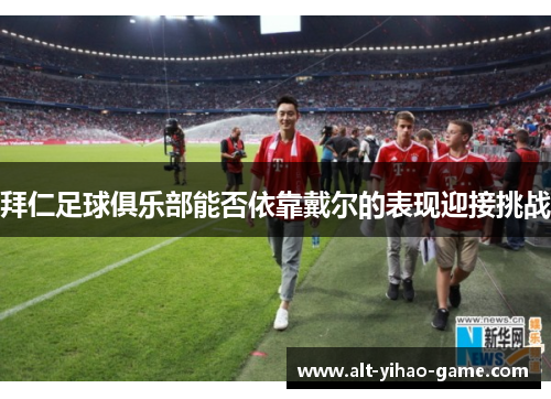 拜仁足球俱乐部能否依靠戴尔的表现迎接挑战