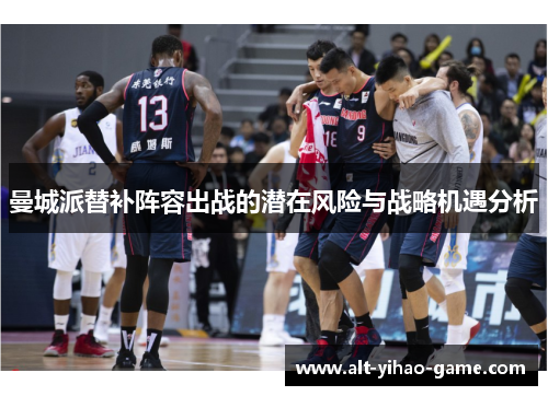 曼城派替补阵容出战的潜在风险与战略机遇分析