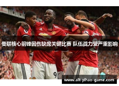 曼联核心前锋因伤缺席关键比赛 队伍战力受严重影响