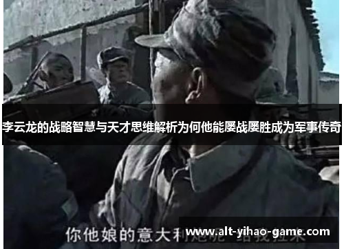 李云龙的战略智慧与天才思维解析为何他能屡战屡胜成为军事传奇 李云龙的战略智慧与天才思维解析为何他能屡战屡胜成为军事传奇