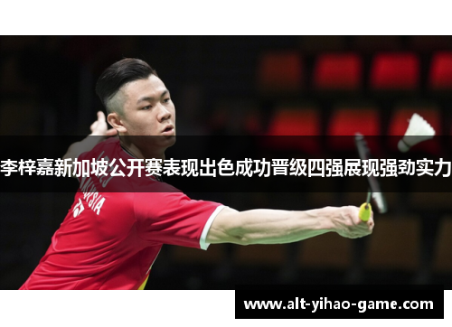 李梓嘉新加坡公开赛表现出色成功晋级四强展现强劲实力