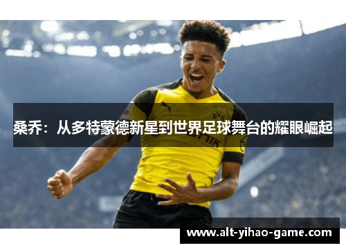 桑乔：从多特蒙德新星到世界足球舞台的耀眼崛起