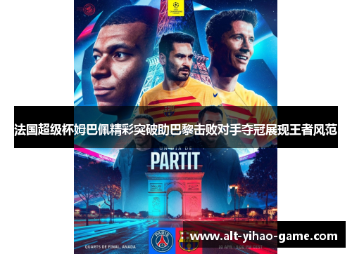 法国超级杯姆巴佩精彩突破助巴黎击败对手夺冠展现王者风范