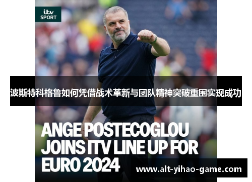 波斯特科格鲁如何凭借战术革新与团队精神突破重围实现成功 波斯特科格鲁如何凭借战术革新与团队精神突破重围实现成功