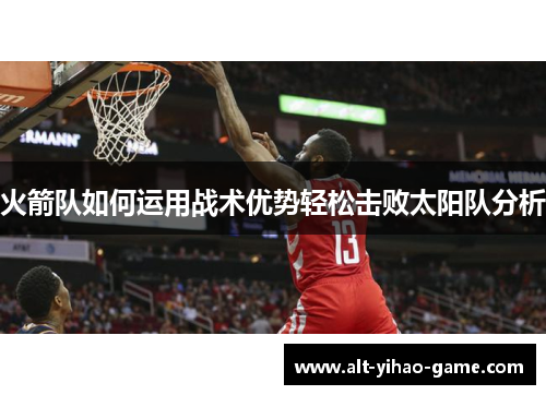火箭队如何运用战术优势轻松击败太阳队分析