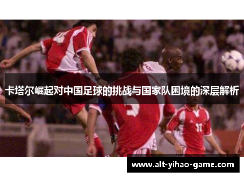 卡塔尔崛起对中国足球的挑战与国家队困境的深层解析