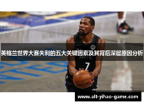 英格兰世界大赛失利的五大关键因素及其背后深层原因分析