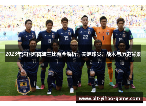 2023年法国对阵波兰比赛全解析:关键球员、战术与历史背景 2023年法国对阵波兰比赛全解析:关键球员、战术与历史背景