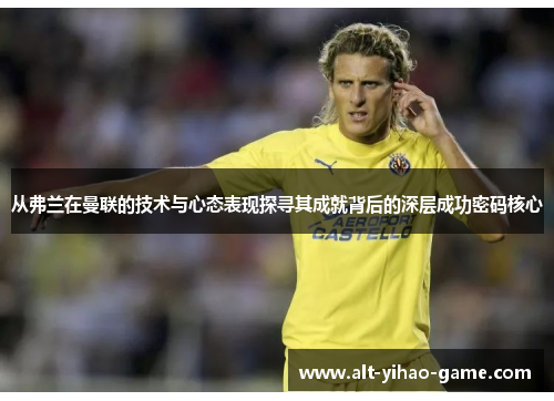 从弗兰在曼联的技术与心态表现探寻其成就背后的深层成功密码核心 从弗兰在曼联的技术与心态表现探寻其成就背后的深层成功密码核心