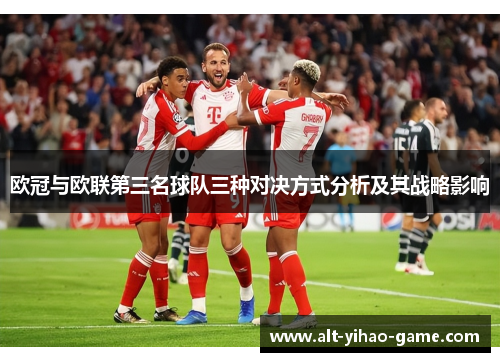 欧冠与欧联第三名球队三种对决方式分析及其战略影响 欧冠与欧联第三名球队三种对决方式分析及其战略影响