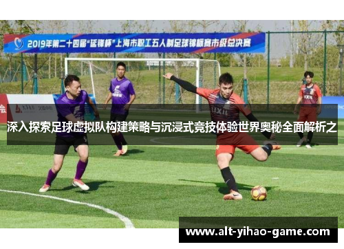 深入探索足球虚拟队构建策略与沉浸式竞技体验世界奥秘全面解析之