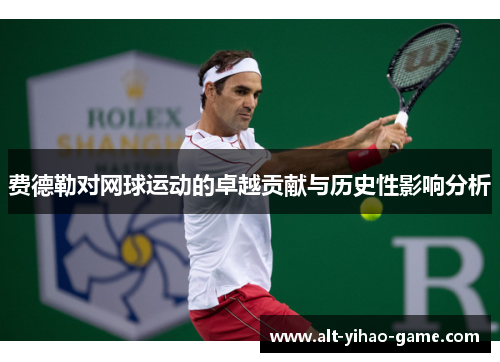 费德勒对网球运动的卓越贡献与历史性影响分析 费德勒对网球运动的卓越贡献与历史性影响分析