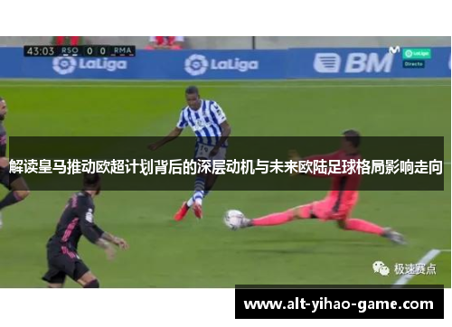 解读皇马推动欧超计划背后的深层动机与未来欧陆足球格局影响走向 解读皇马推动欧超计划背后的深层动机与未来欧陆足球格局影响走向