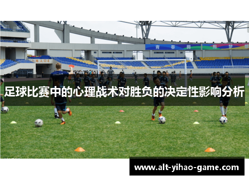 足球比赛中的心理战术对胜负的决定性影响分析 足球比赛中的心理战术对胜负的决定性影响分析