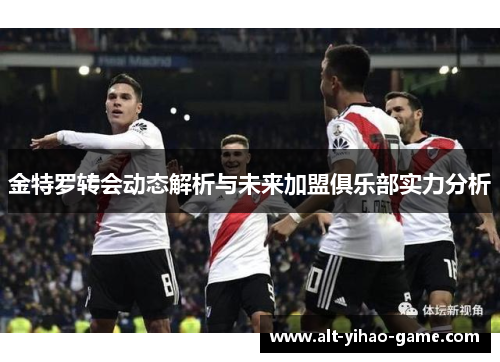 金特罗转会动态解析与未来加盟俱乐部实力分析