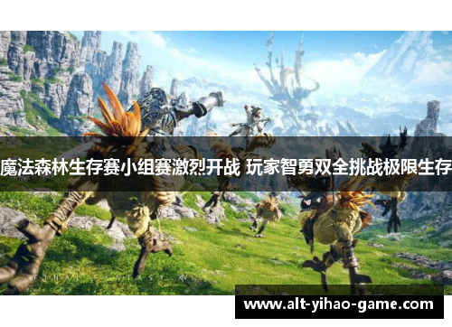 魔法森林生存赛小组赛激烈开战 玩家智勇双全挑战极限生存
